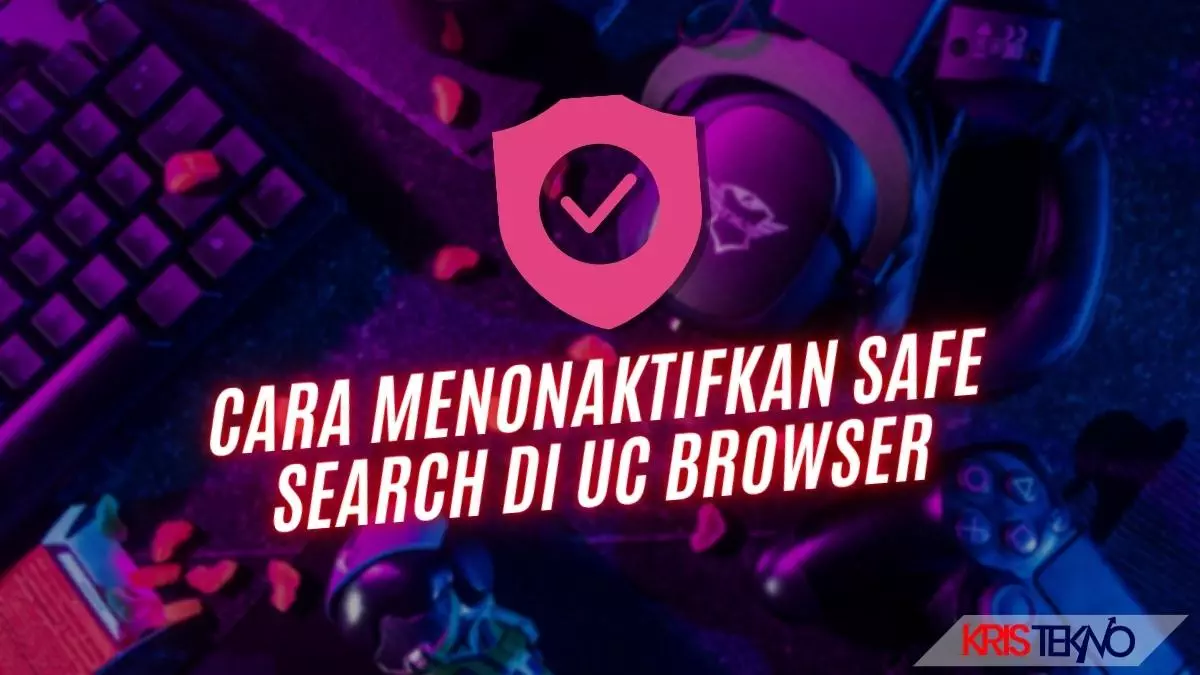 Cara Menonaktifkan Safe Search di UC Browser, Begini Tutorial Mudahnya